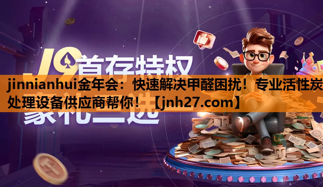 jinnianhui金年会：快速解决甲醛困扰！专业活性炭处理设备供应商帮你！