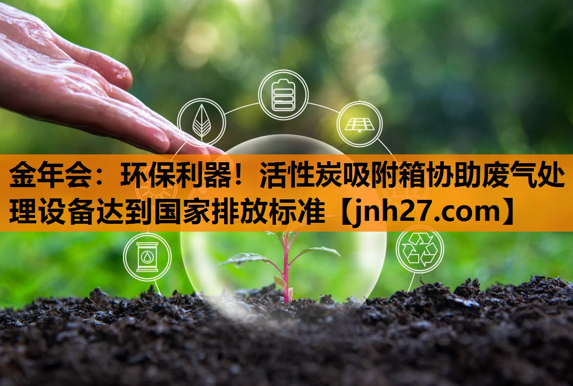 金年会：环保利器！活性炭吸附箱协助废气处理设备达到国家排放标准