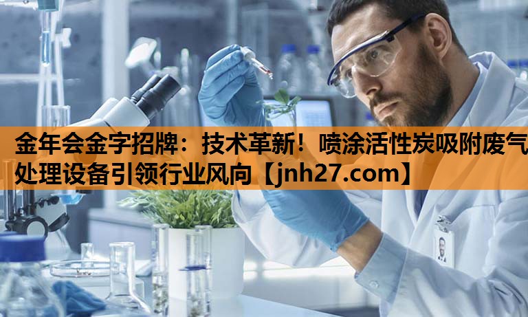 金年会金字招牌：技术革新！喷涂活性炭吸附废气处理设备引领行业风向