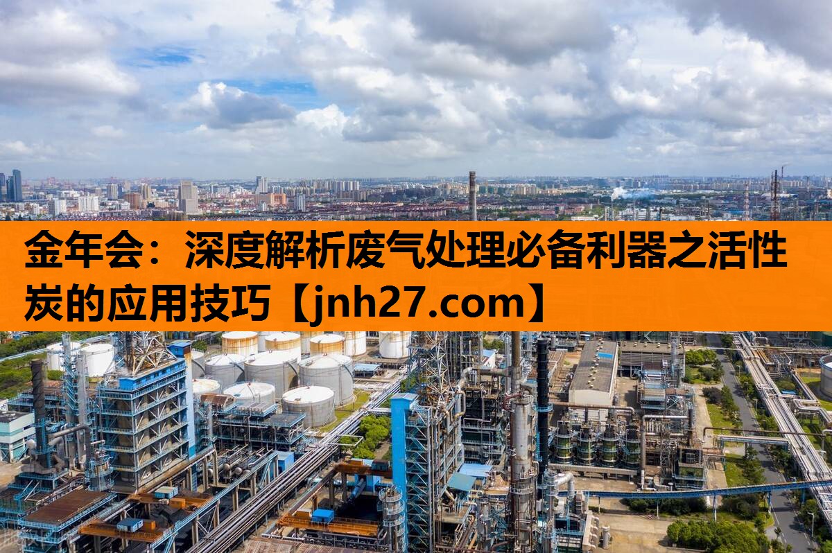 金年会：深度解析废气处理必备利器之活性炭的应用技巧
