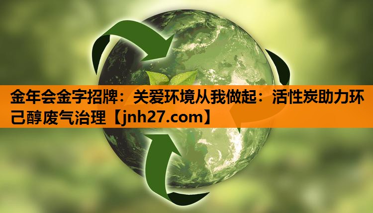 金年会金字招牌：关爱环境从我做起：活性炭助力环己醇废气治理