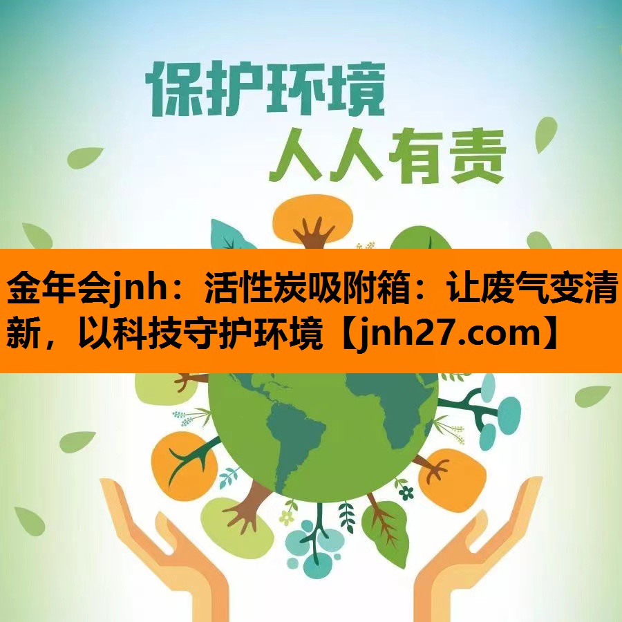 金年会jnh：活性炭吸附箱：让废气变清新，以科技守护环境
