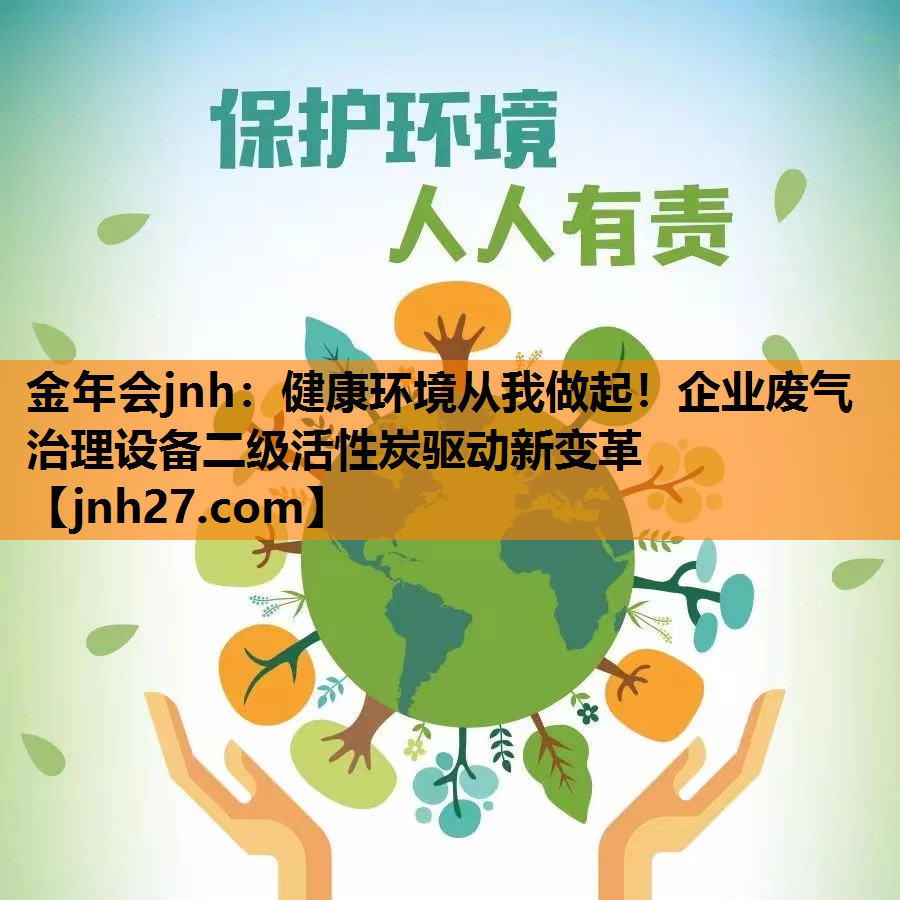 金年会jnh：健康环境从我做起！企业废气治理设备二级活性炭驱动新变革