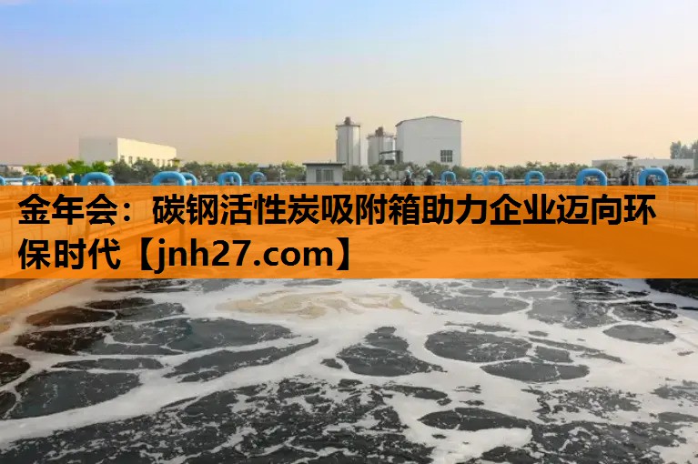 金年会：碳钢活性炭吸附箱助力企业迈向环保时代