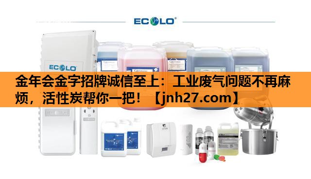 金年会金字招牌诚信至上：工业废气问题不再麻烦，活性炭帮你一把！