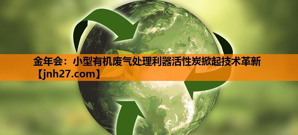 金年会：小型有机废气处理利器活性炭掀起技术革新