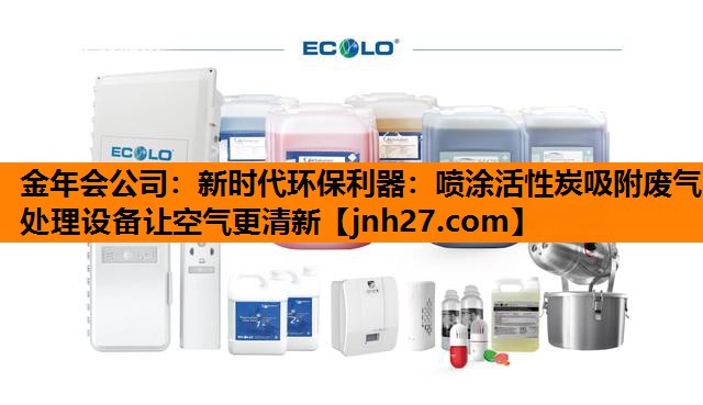 金年会公司：新时代环保利器：喷涂活性炭吸附废气处理设备让空气更清新