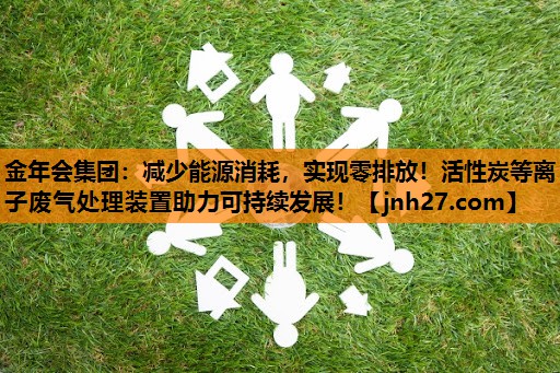 减少能源消耗，实现零排放！活性炭等离子废气处理装置助力可持续发展！