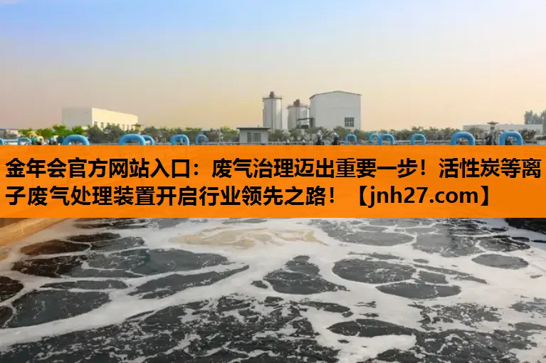 废气治理迈出重要一步！活性炭等离子废气处理装置开启行业领先之路！